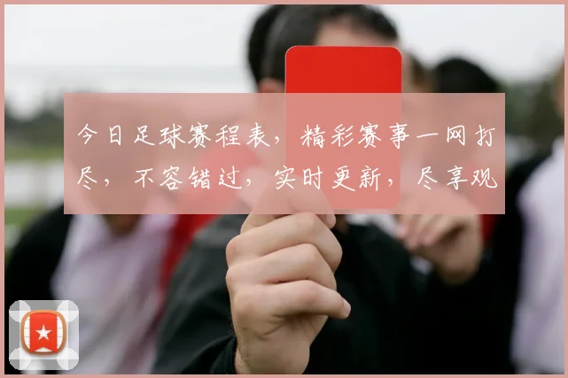 今日足球赛程表，精彩赛事一网打尽，不容错过，实时更新，尽享观赛乐趣，三场焦点赛事，等你来战