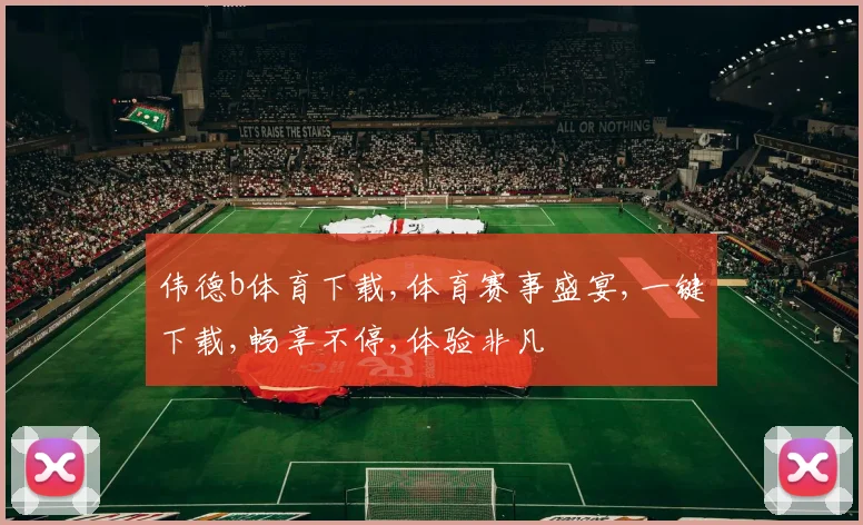 伟德b体育下载,体育赛事盛宴,一键下载,畅享不停,体验非凡