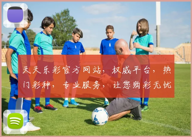 天天乐彩官方网站，权威平台，热门彩种，专业服务，让您购彩无忧，尽享乐趣，体验非凡
