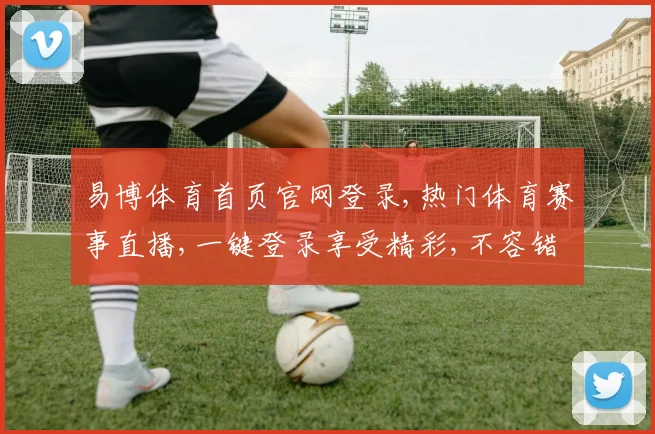 易博体育首页官网登录,热门体育赛事直播,一键登录享受精彩,不容错过