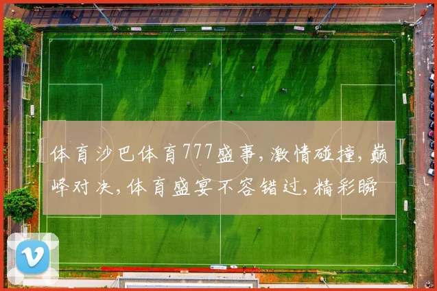 体育沙巴体育777盛事,激情碰撞,巅峰对决,体育盛宴不容错过,精彩瞬间尽收眼底。