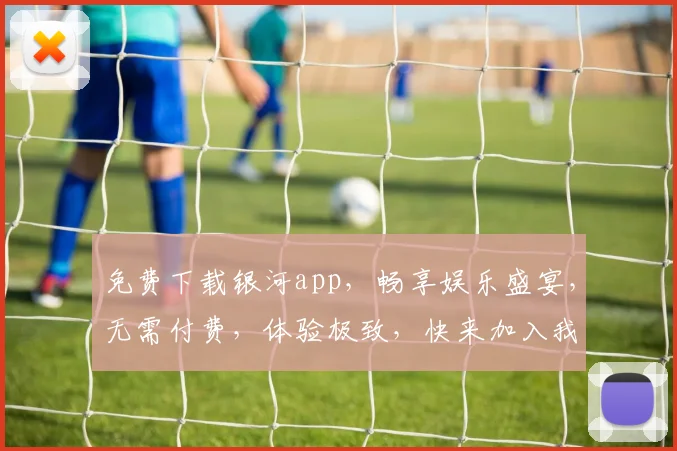 免费下载银河app，畅享娱乐盛宴，无需付费，体验极致，快来加入我们，一触即达