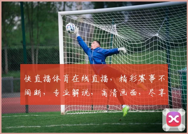 快直播体育在线直播，精彩赛事不间断，专业解说，高清画面，尽享运动激情，