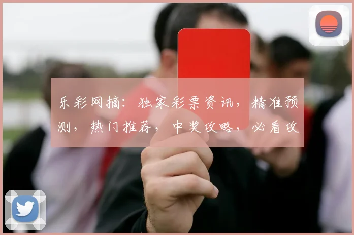 乐彩网摘：独家彩票资讯，精准预测，热门推荐，中奖攻略，必看攻略