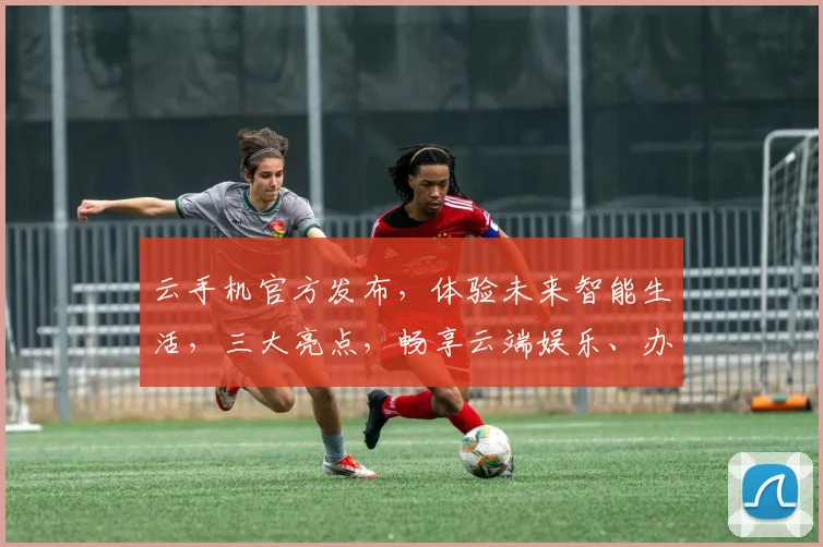 云手机官方发布，体验未来智能生活，三大亮点，畅享云端娱乐、办公、学习，轻松驾驭
